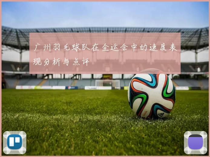 广州羽毛球队在全运会中的速度表现分析与点评
