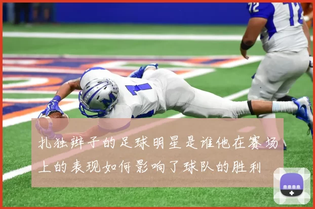 扎独辫子的足球明星是谁他在赛场上的表现如何影响了球队的胜利