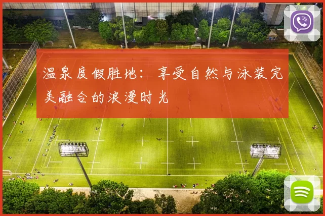 温泉度假胜地：享受自然与泳装完美融合的浪漫时光