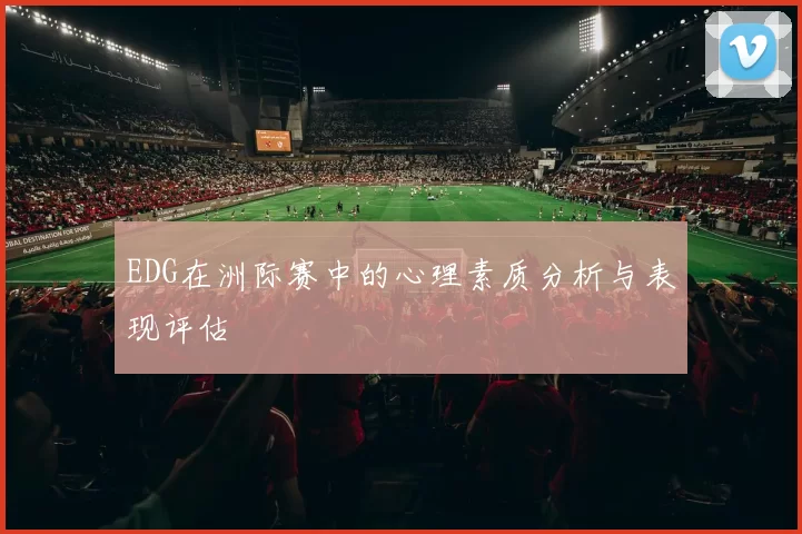 EDG在洲际赛中的心理素质分析与表现评估