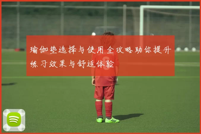 瑜伽垫选择与使用全攻略助你提升练习效果与舒适体验