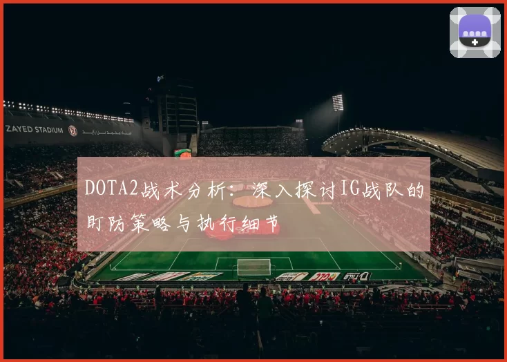 DOTA2战术分析：深入探讨IG战队的盯防策略与执行细节