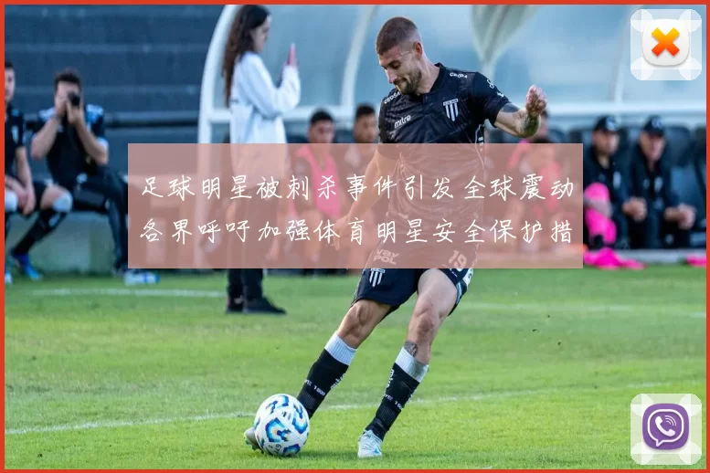 足球明星被刺杀事件引发全球震动各界呼吁加强体育明星安全保护措施