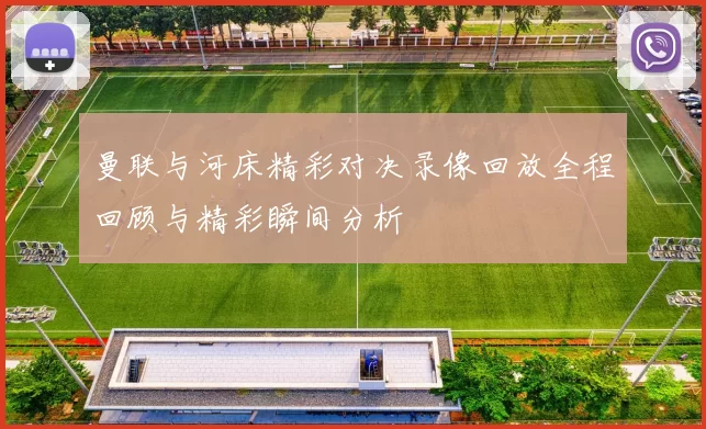 曼联与河床精彩对决录像回放全程回顾与精彩瞬间分析