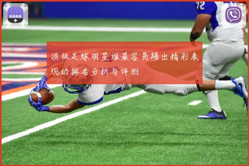 顶级足球明星谁最容易踢出精彩表现的排名分析与评测