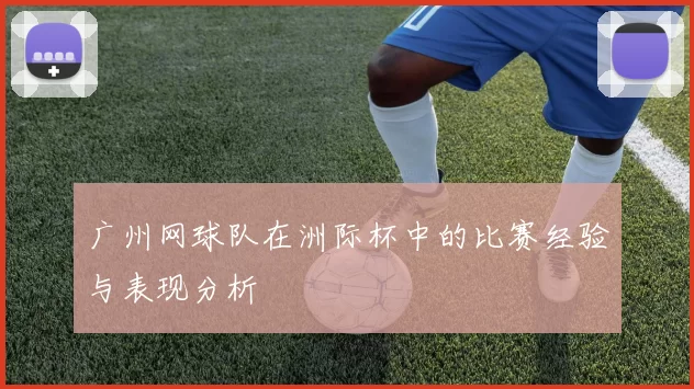 广州网球队在洲际杯中的比赛经验与表现分析