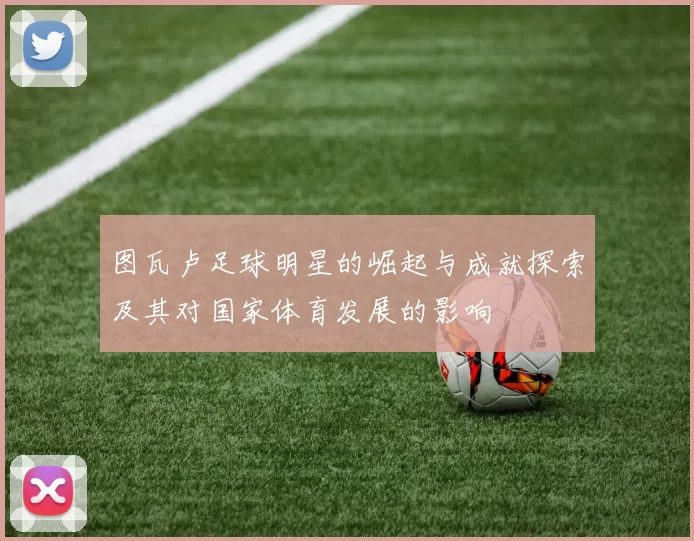 图瓦卢足球明星的崛起与成就探索及其对国家体育发展的影响