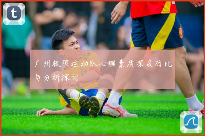广州极限运动队心理素质深度对比与分析探讨