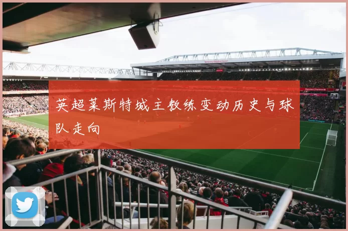 英超莱斯特城主教练变动历史与球队走向