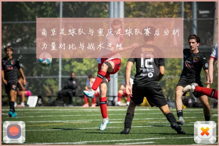 南京足球队与重庆足球队赛后分析力量对比与战术总结