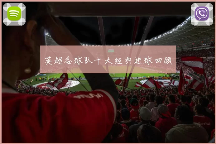 英超各球队十大经典进球回顾