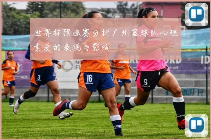 世界杯预选赛分析广州篮球队心理素质的表现与影响
