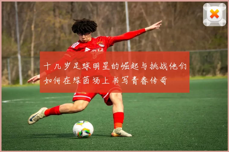 十几岁足球明星的崛起与挑战他们如何在绿茵场上书写青春传奇