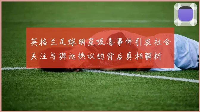英格兰足球明星吸毒事件引发社会关注与舆论热议的背后真相解析