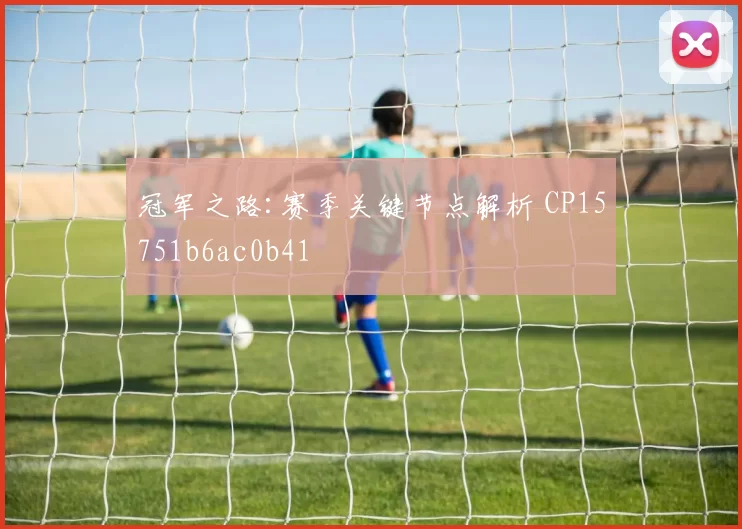 冠军之路:赛季关键节点解析 CP15751b6ac0b41