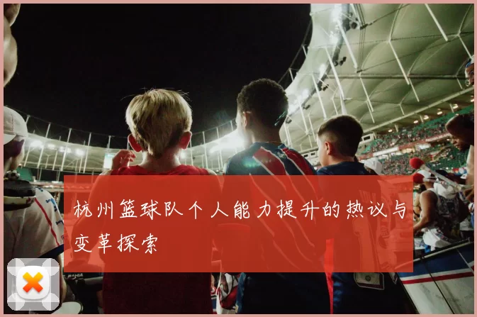杭州篮球队个人能力提升的热议与变革探索