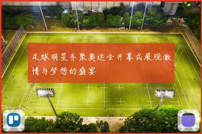 足球明星齐聚奥运会开幕式展现激情与梦想的盛宴