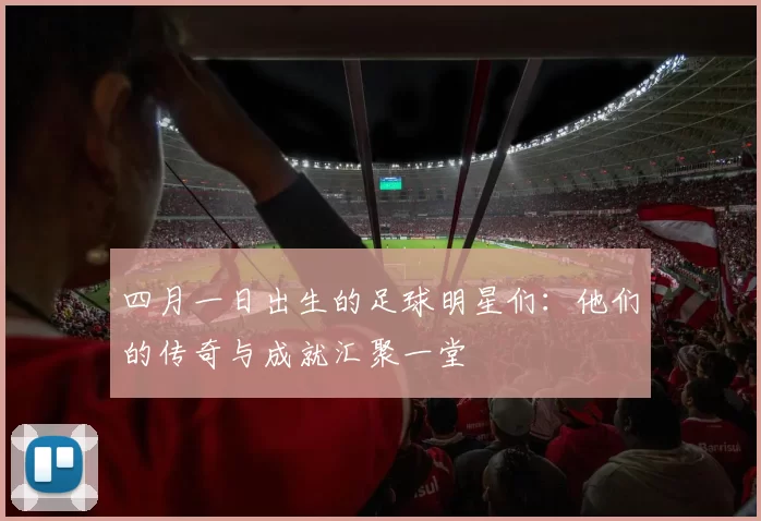 四月一日出生的足球明星们：他们的传奇与成就汇聚一堂