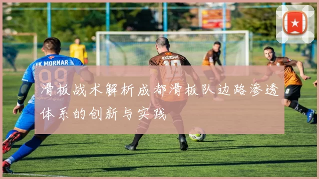 滑板战术解析成都滑板队边路渗透体系的创新与实践