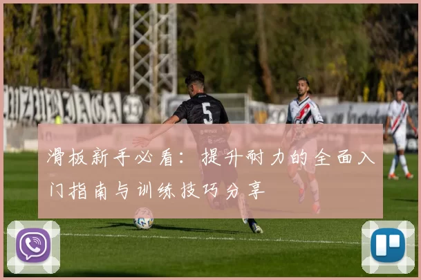 滑板新手必看：提升耐力的全面入门指南与训练技巧分享