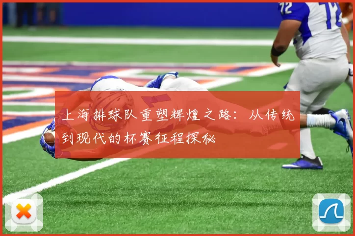 上海排球队重塑辉煌之路：从传统到现代的杯赛征程探秘