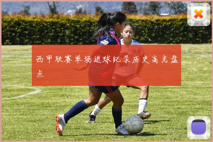 西甲联赛单场进球纪录历史高光盘点