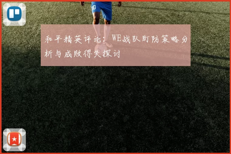 和平精英评论：WE战队盯防策略分析与成败得失探讨