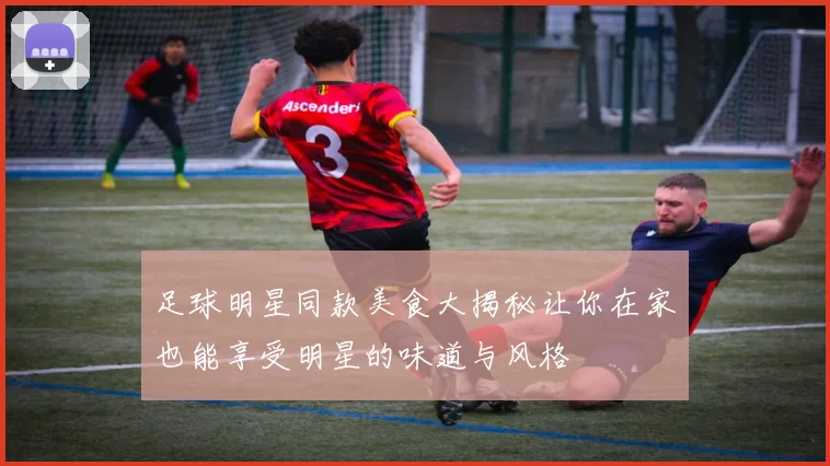 足球明星同款美食大揭秘让你在家也能享受明星的味道与风格
