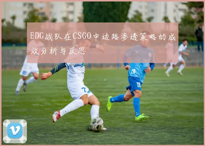EDG战队在CSGO中边路渗透策略的成效分析与反思