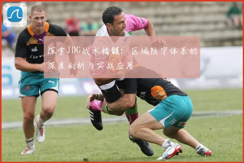 探索JDG战术精髓：区域防守体系的深度剖析与实战应用