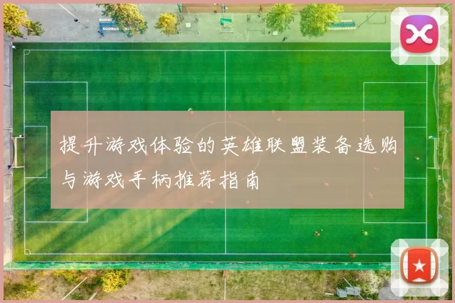 提升游戏体验的英雄联盟装备选购与游戏手柄推荐指南
