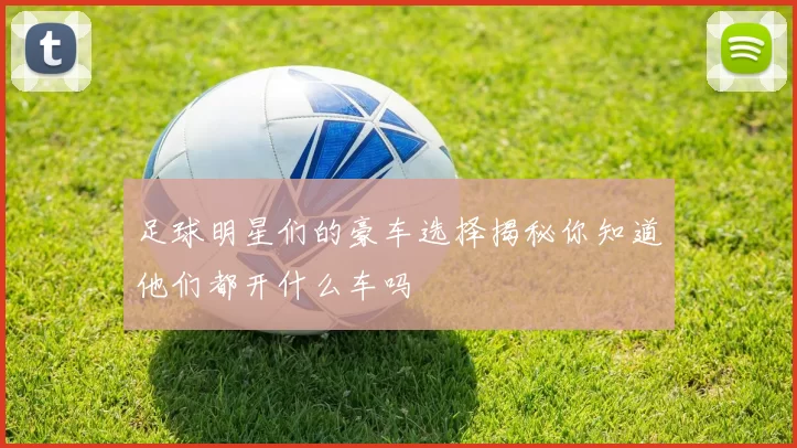 足球明星们的豪车选择揭秘你知道他们都开什么车吗