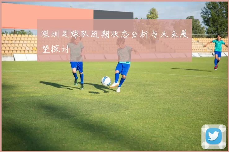 深圳足球队近期状态分析与未来展望探讨