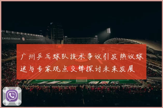 广州乒乓球队技术争议引发热议球迷与专家观点交锋探讨未来发展