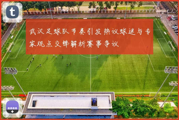 武汉足球队节奏引发热议球迷与专家观点交锋解析赛事争议