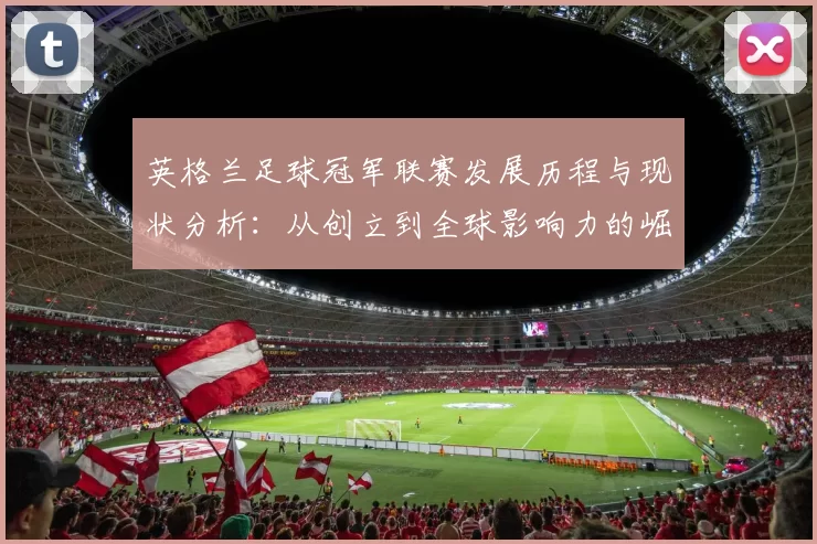 英格兰足球冠军联赛发展历程与现状分析：从创立到全球影响力的崛起