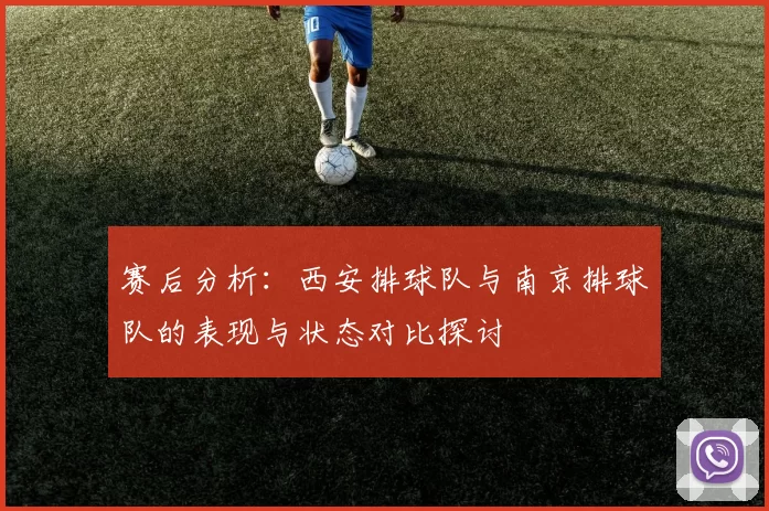 赛后分析：西安排球队与南京排球队的表现与状态对比探讨