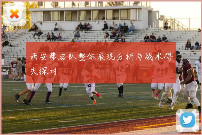 西安攀岩队整体表现分析与战术得失探讨