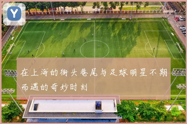 在上海的街头巷尾与足球明星不期而遇的奇妙时刻