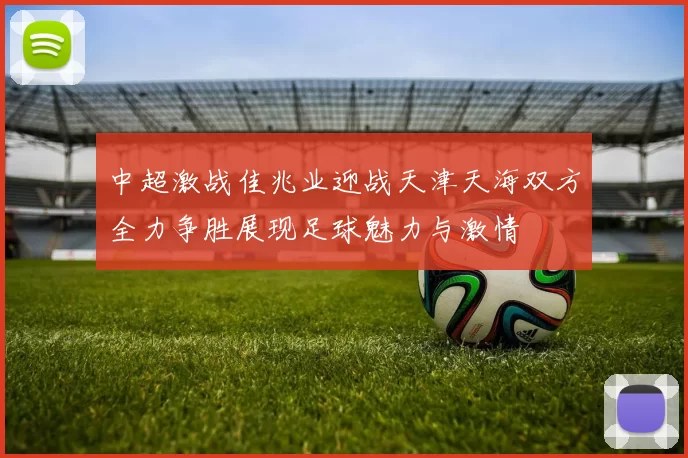 中超激战佳兆业迎战天津天海双方全力争胜展现足球魅力与激情
