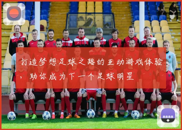 打造梦想足球之路的互动游戏体验，助你成为下一个足球明星