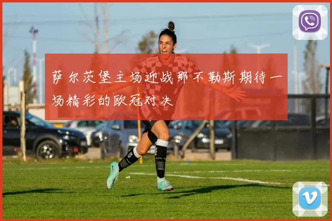 萨尔茨堡主场迎战那不勒斯期待一场精彩的欧冠对决