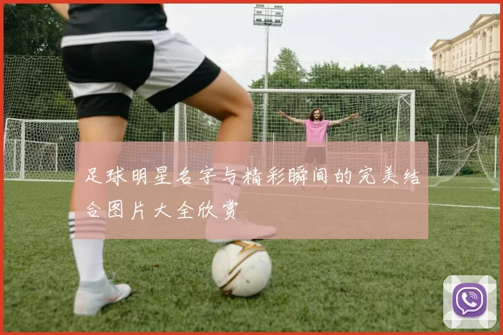 足球明星名字与精彩瞬间的完美结合图片大全欣赏