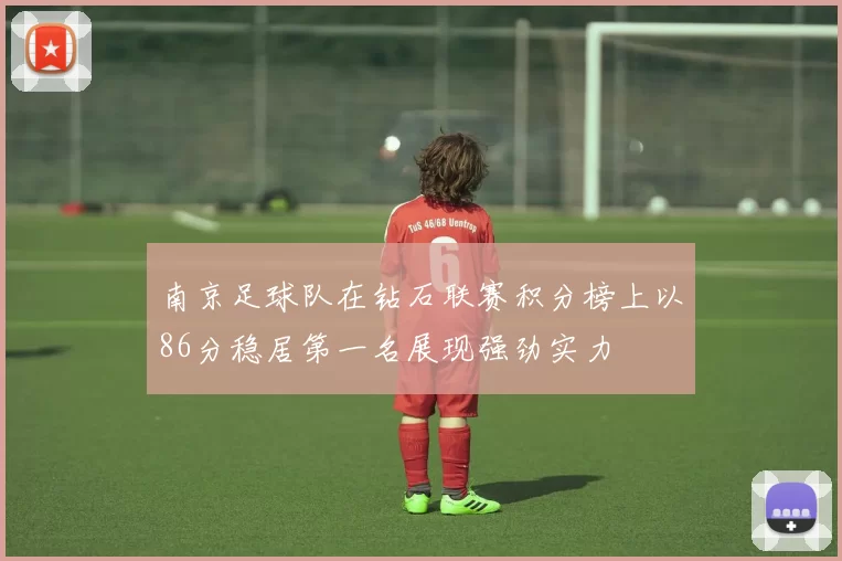 南京足球队在钻石联赛积分榜上以86分稳居第一名展现强劲实力