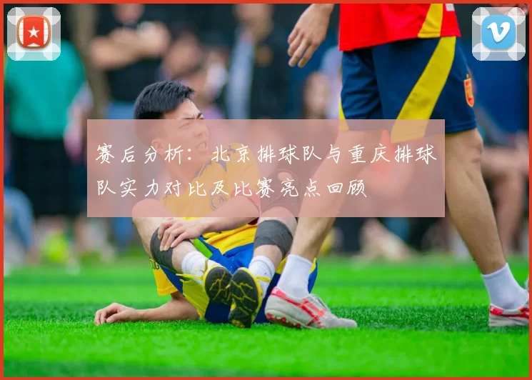 赛后分析：北京排球队与重庆排球队实力对比及比赛亮点回顾
