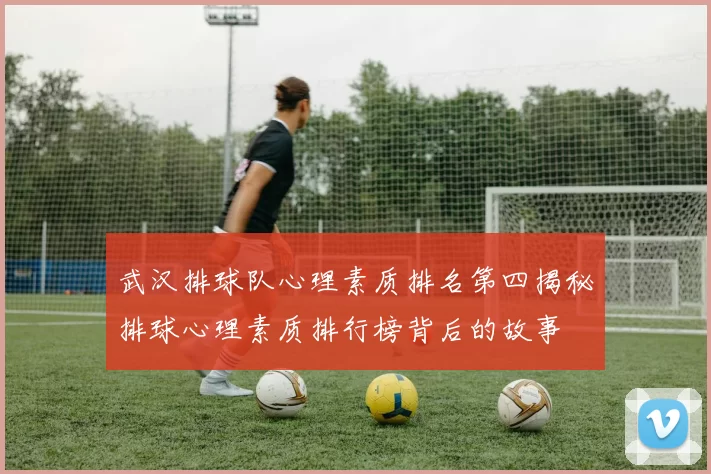 武汉排球队心理素质排名第四揭秘排球心理素质排行榜背后的故事