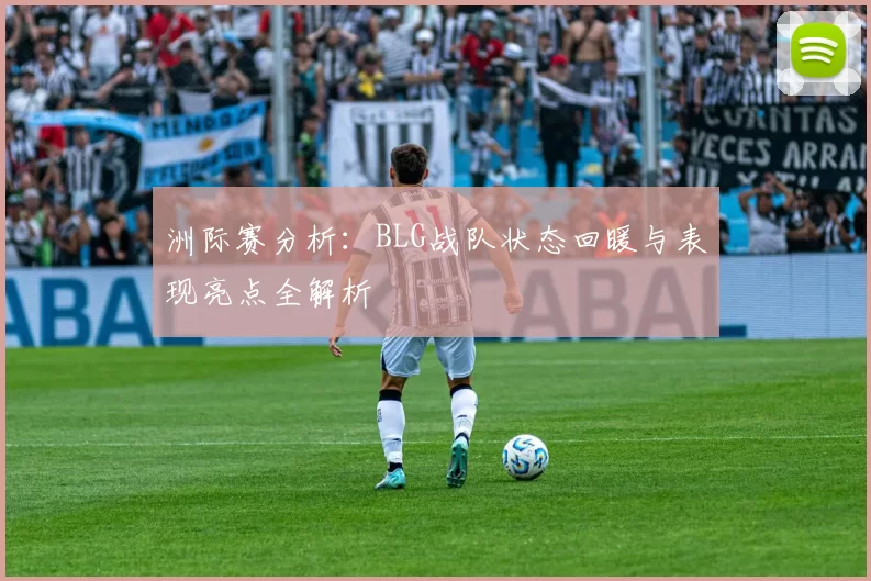 洲际赛分析：BLG战队状态回暖与表现亮点全解析