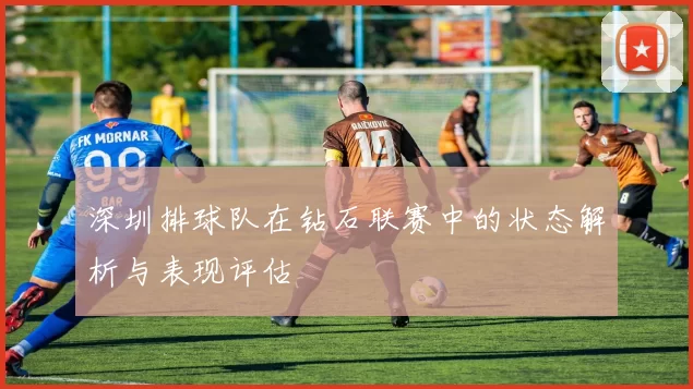 深圳排球队在钻石联赛中的状态解析与表现评估