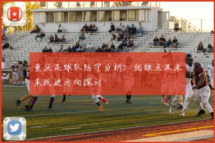 重庆足球队防守分析：优缺点及未来改进方向探讨