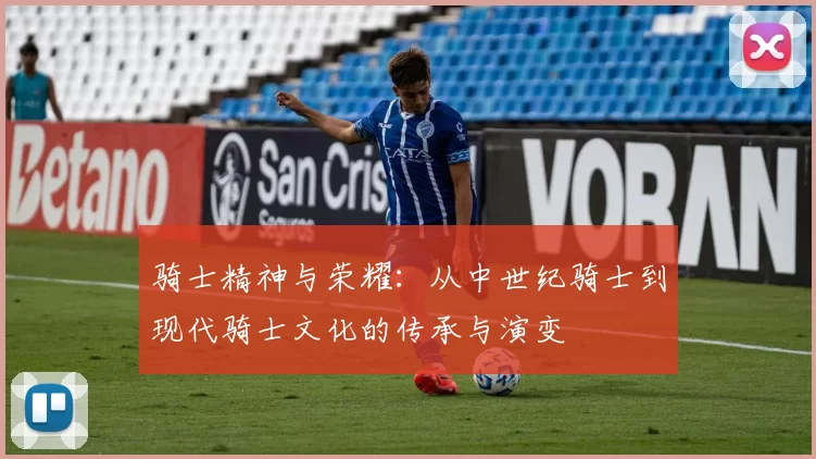 骑士精神与荣耀：从中世纪骑士到现代骑士文化的传承与演变